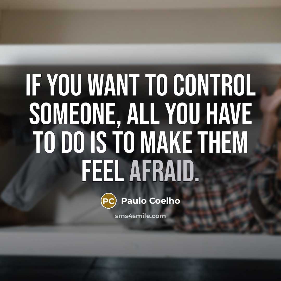 “If you want to control someone, all you have to do is to make them feel afraid.” quote by Paulo Coelho