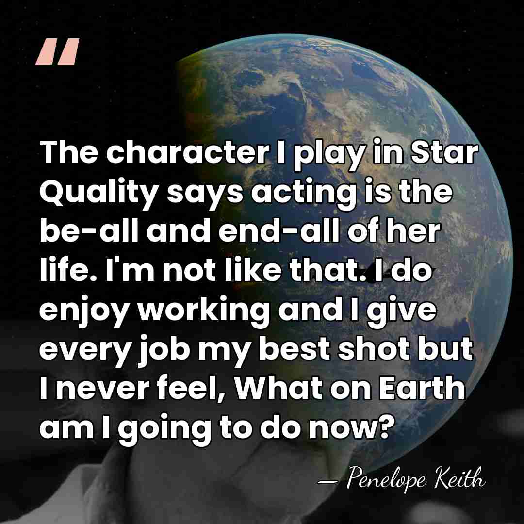 The character I play in Star Quality says acting is the be-all&hellip; - Penelope Keith
