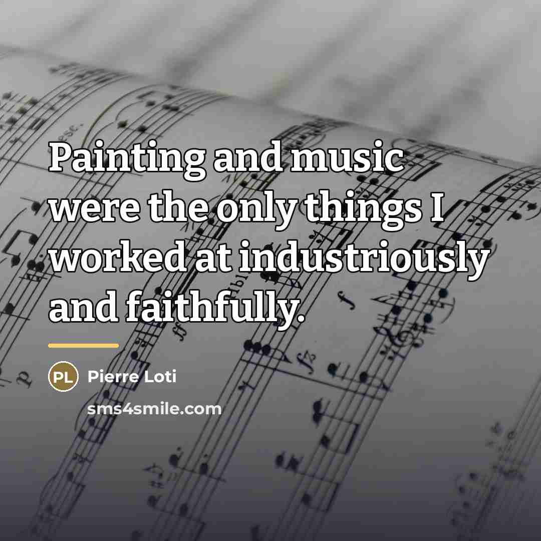 “Painting and music were the only things I worked at…” quote by Pierre Loti