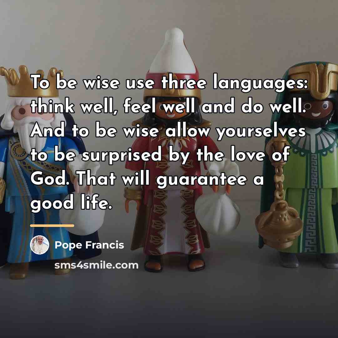 “To be wise use three languages: think well, feel well…” quote by Pope Francis