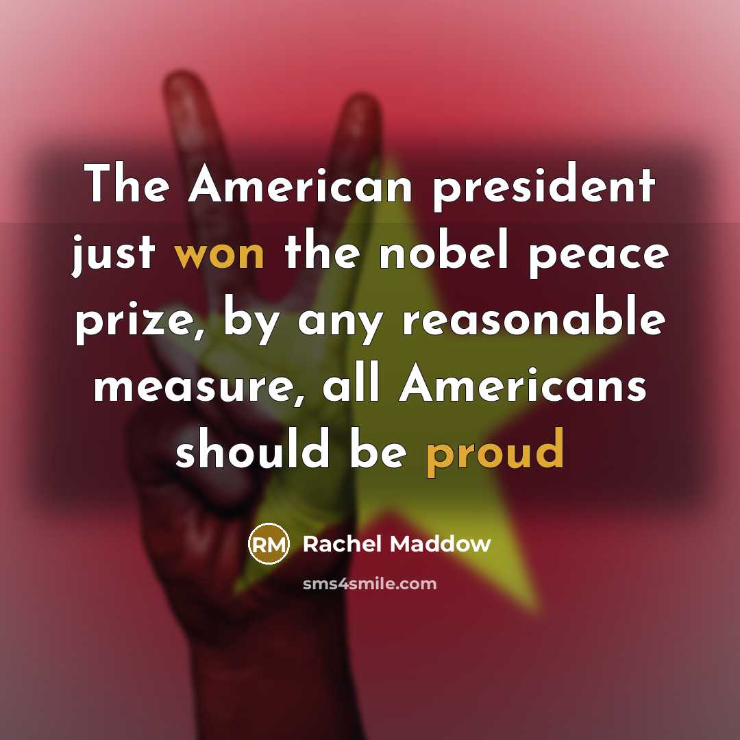 “The American president just won the nobel peace prize, by…” quote by Rachel Maddow