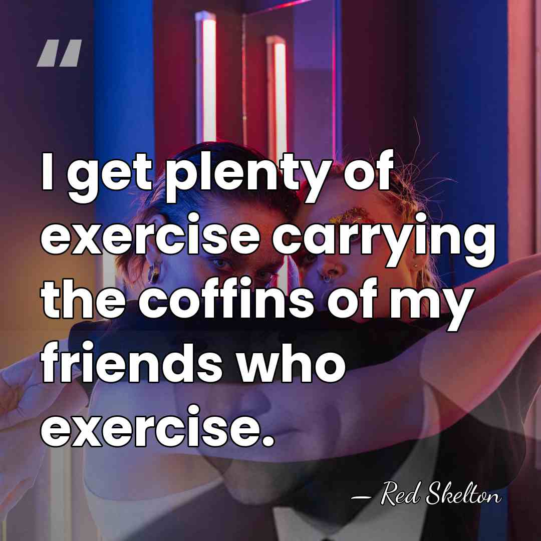 I get plenty of exercise carrying the coffins of my friends who&hellip; - Red Skelton