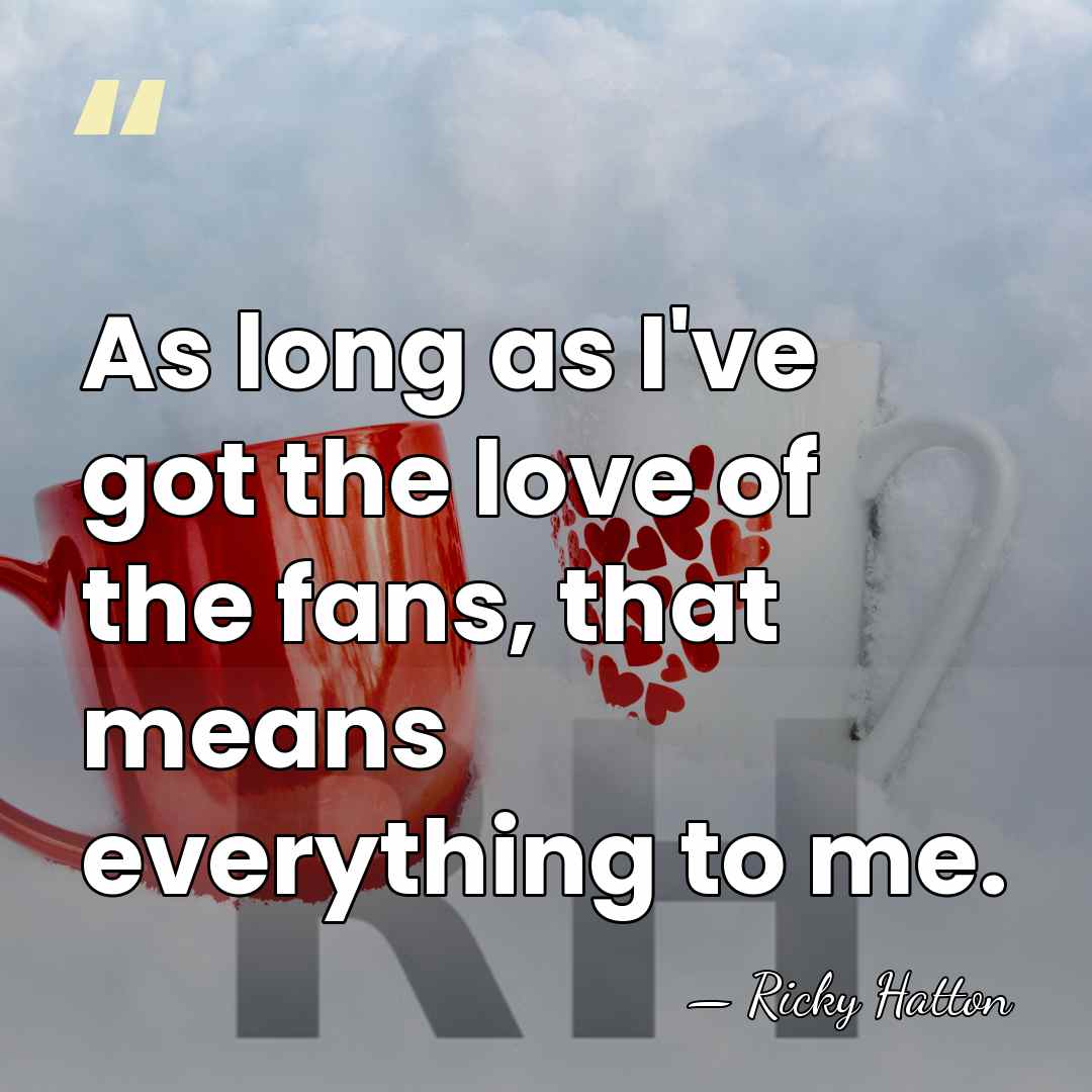 As long as I've got the love of the fans, that means&hellip; - Ricky Hatton