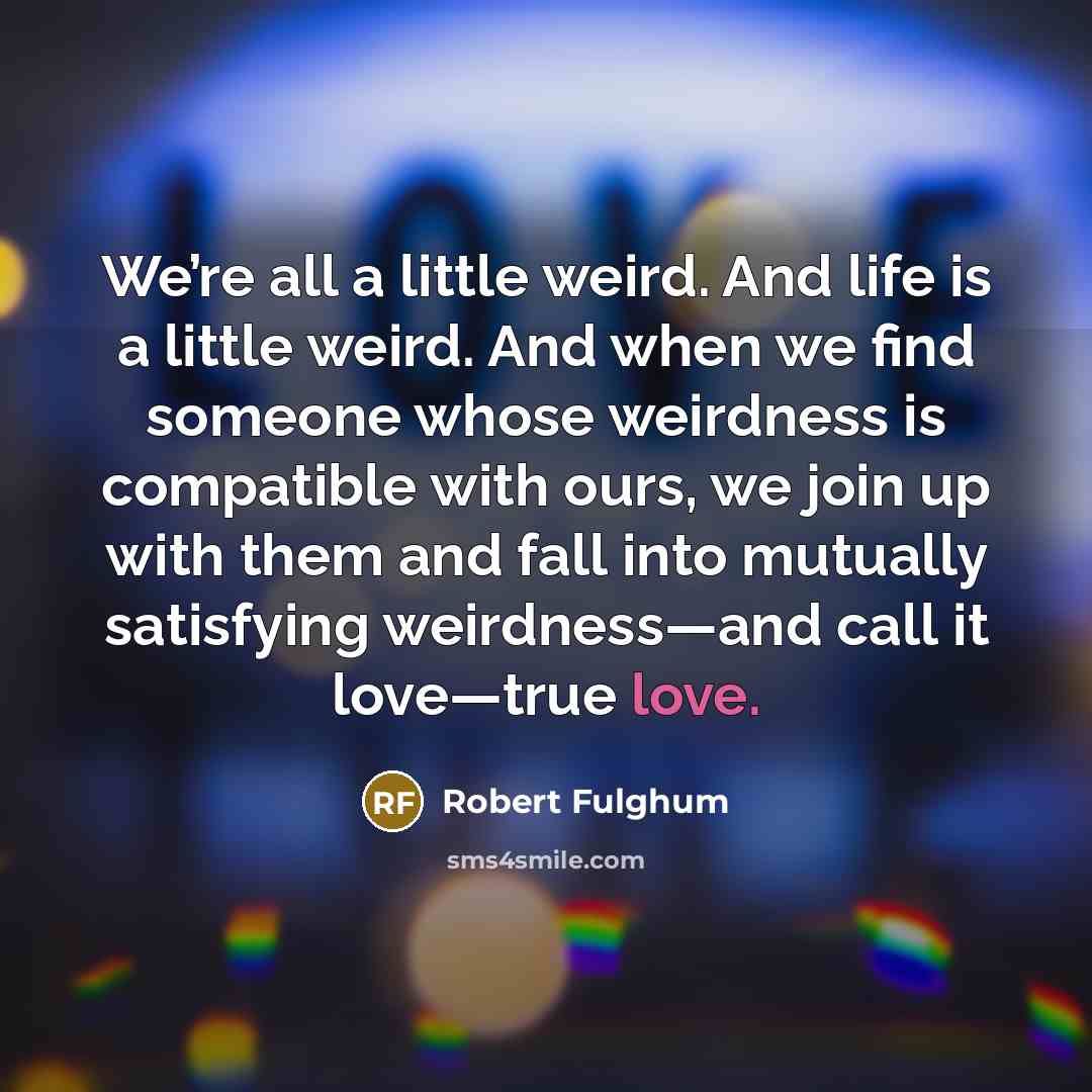 “We’re all a little weird. And life is a little…” quote by Robert Fulghum