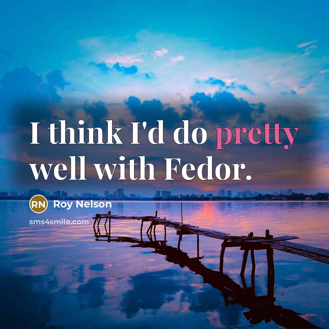 “I think I'd do pretty well with Fedor.…” quote by Roy Nelson