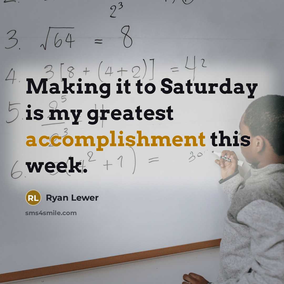 “Making it to Saturday is my greatest accomplishment this week.…” quote by Ryan Lewer