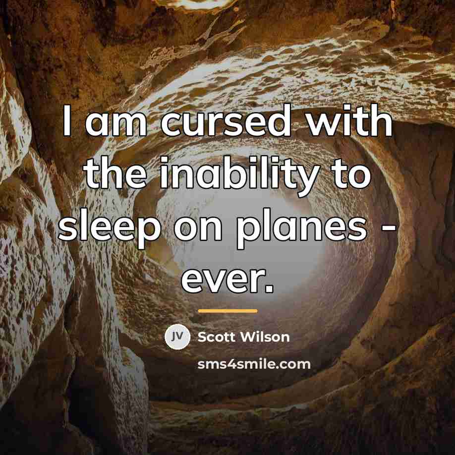 “I am cursed with the inability to sleep on planes…” quote by Scott Wilson
