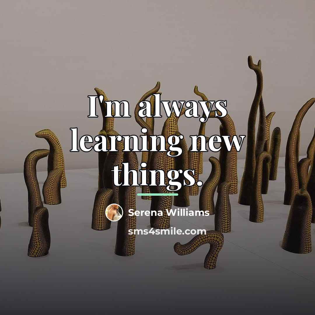 “I'm always learning new things.…” quote by Serena Williams