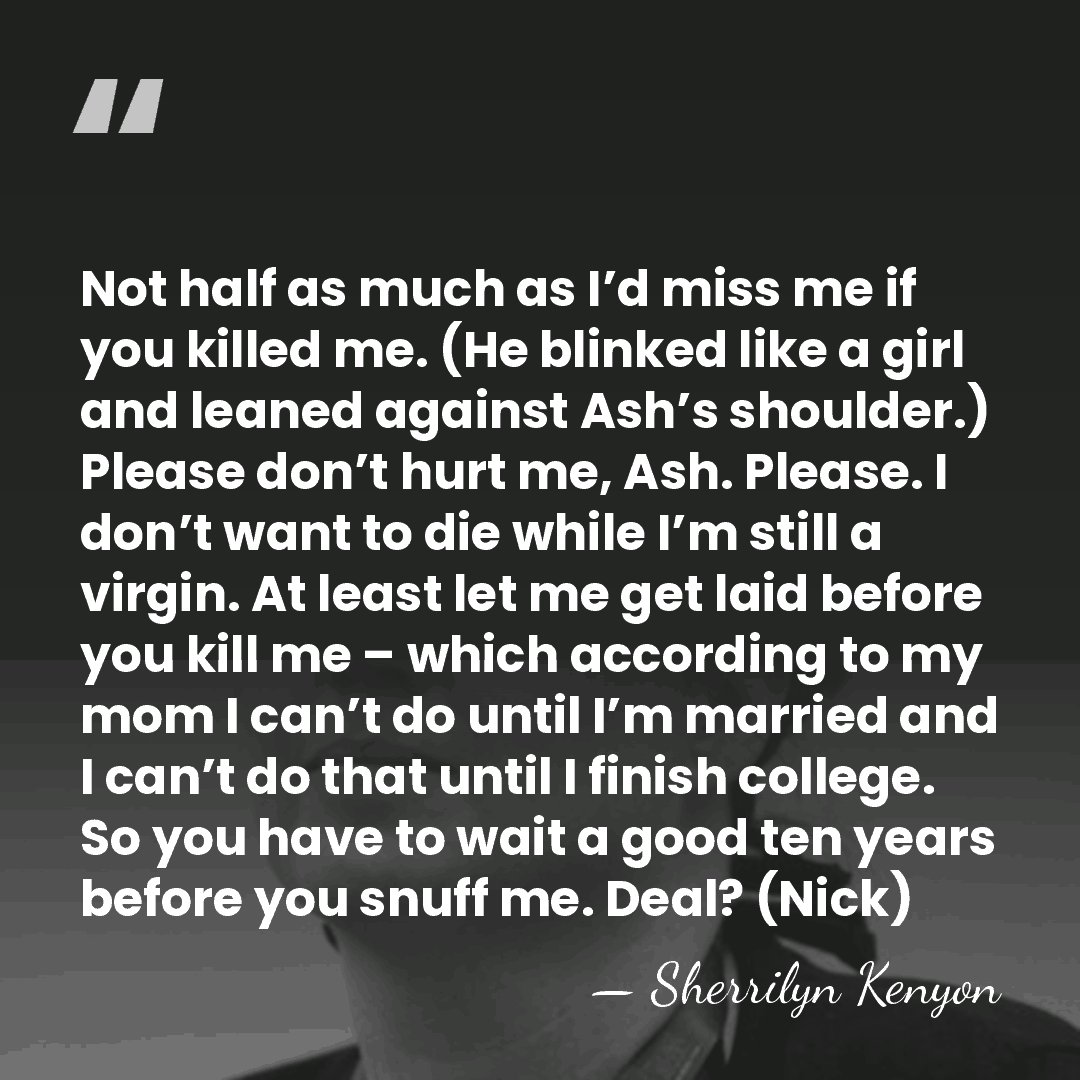 Not half as much as I’d miss me if you killed me.&hellip; - Sherrilyn Kenyon