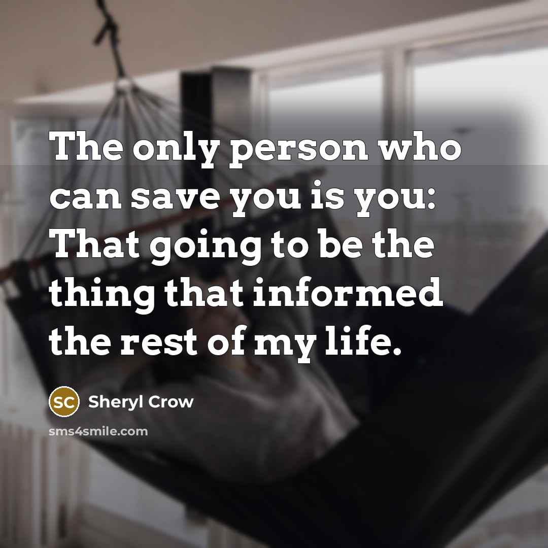 “The only person who can save you is you: That…” quote by Sheryl Crow