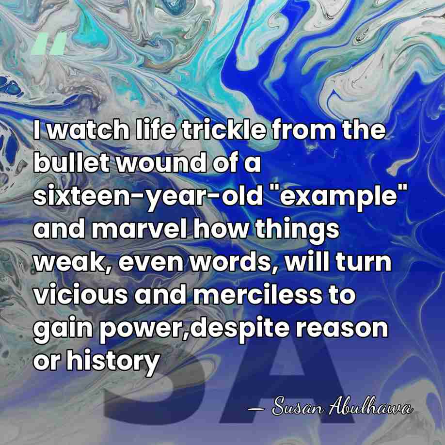 I watch life trickle from the bullet wound of a sixteen-year-old "example"&hellip; - Susan Abulhawa
