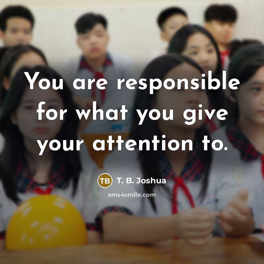 “You are responsible for what you give your attention to.…” quote by T. B. Joshua