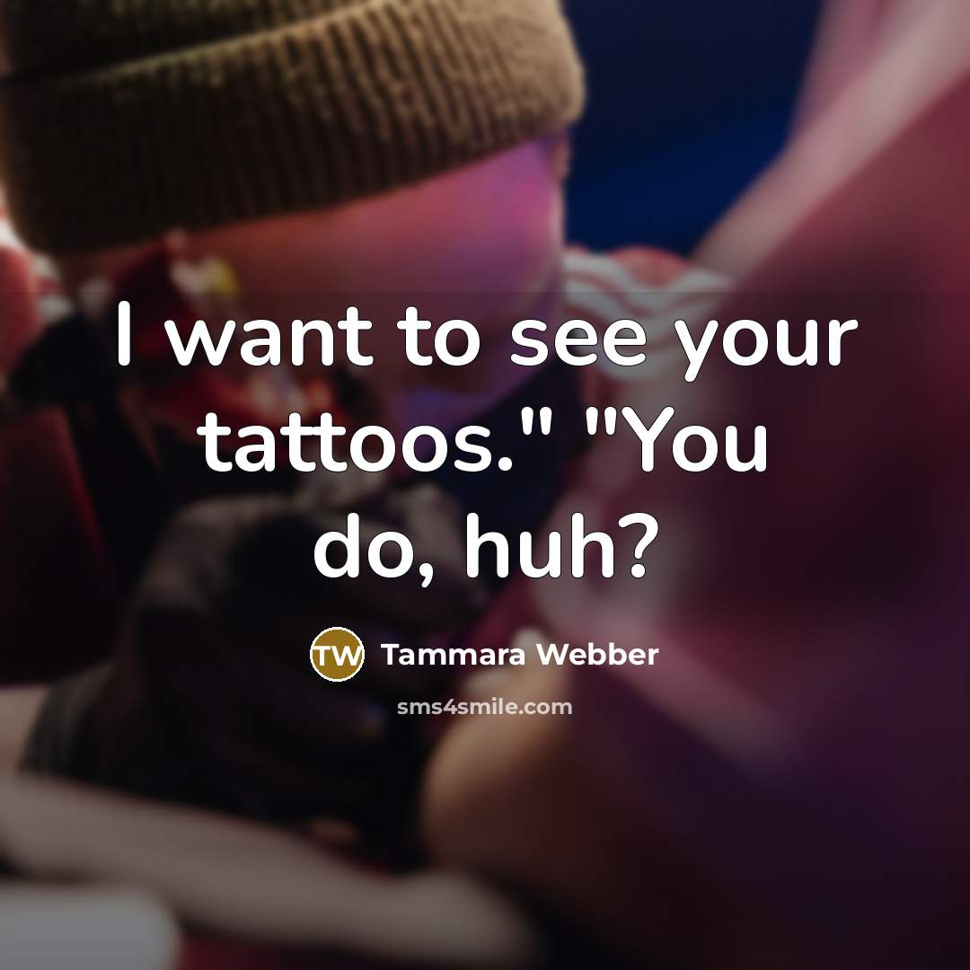 “I want to see your tattoos." "You do, huh?…” quote by Tammara Webber