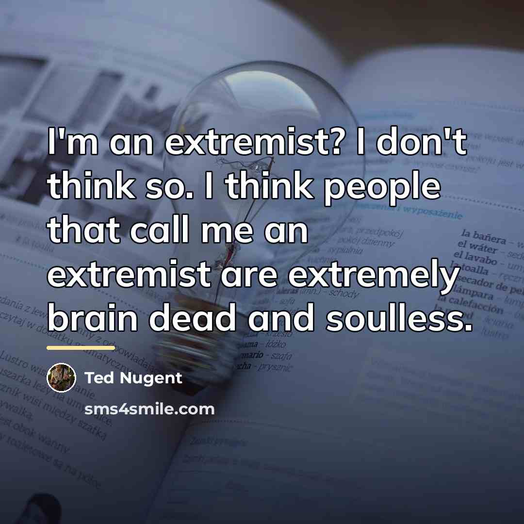 “I'm an extremist? I don't think so. I think people…” quote by Ted Nugent