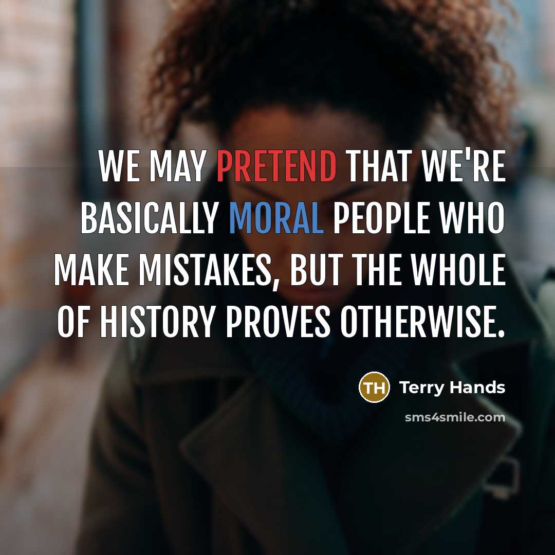 “We may pretend that we're basically moral people who make…” quote by Terry Hands