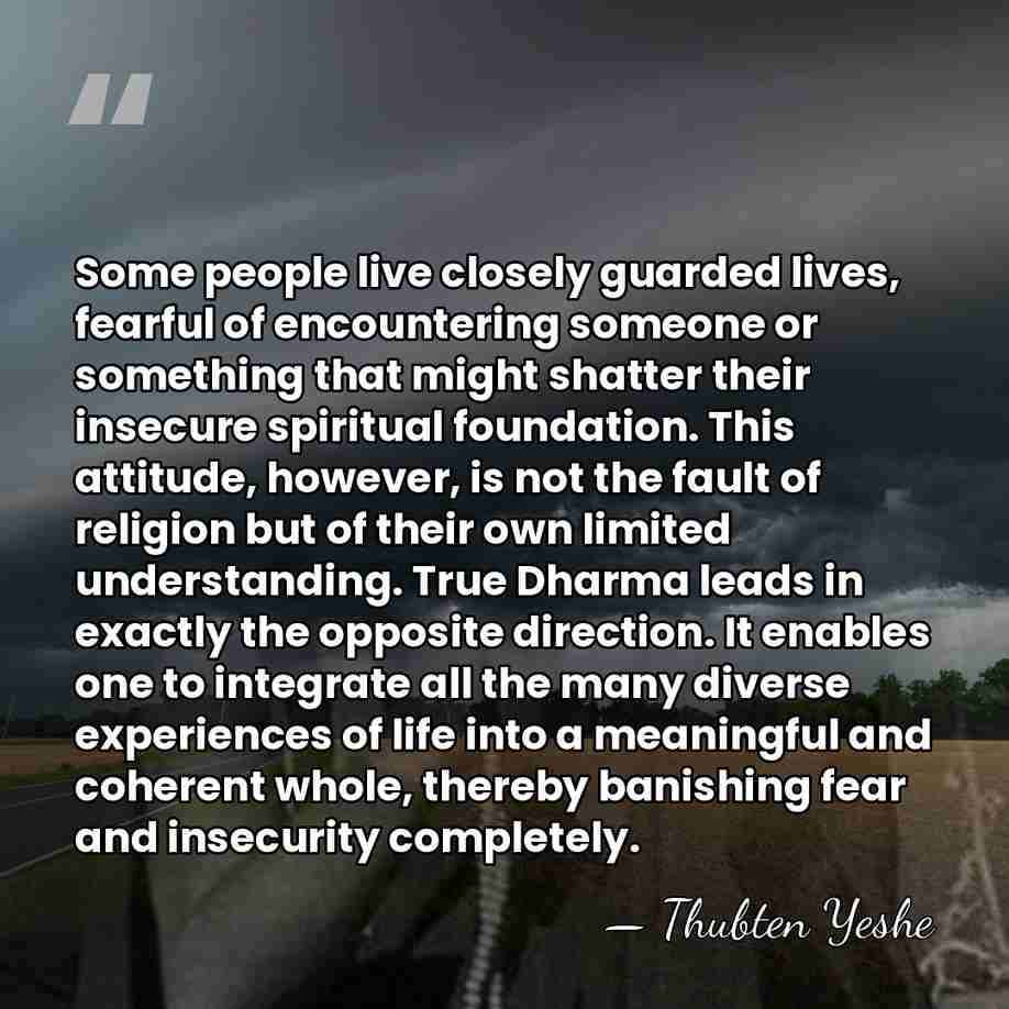 Some people live closely guarded lives, fearful of encountering someone or something&hellip; - Thubten Yeshe