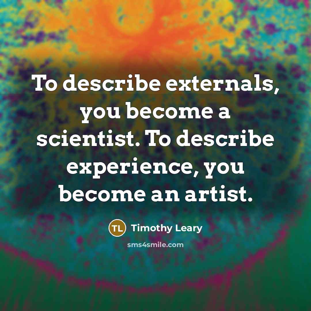 “To describe externals, you become a scientist. To describe experience,…” quote by Timothy Leary