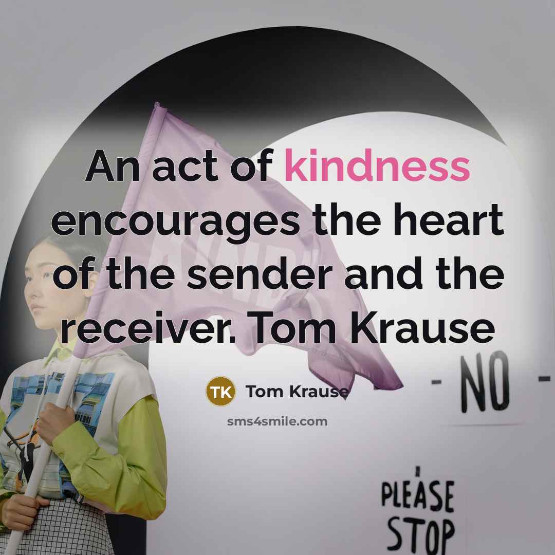 “An act of kindness encourages the heart of the sender…” quote by Tom Krause