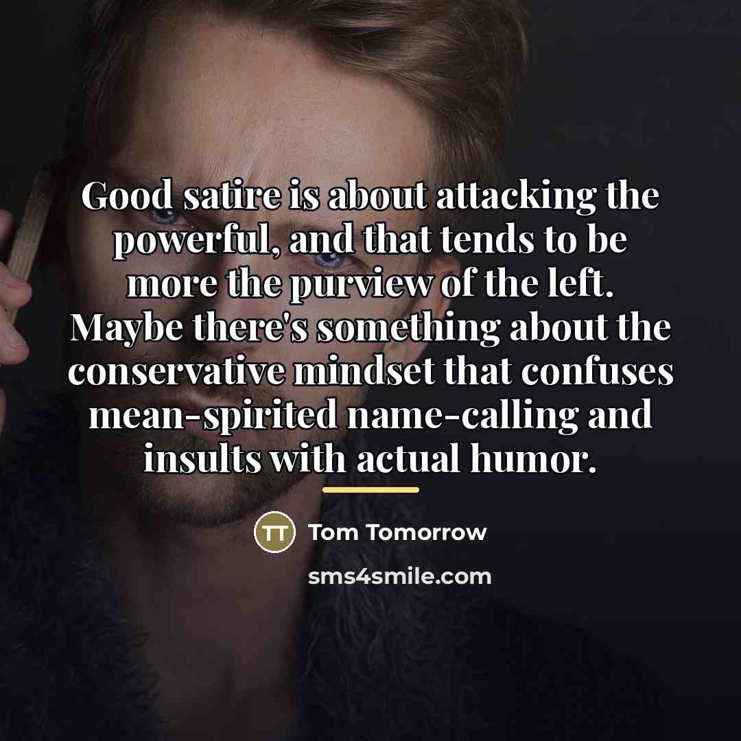 “Good satire is about attacking the powerful, and that tends…” quote by Tom Tomorrow