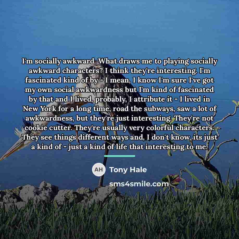 “I'm socially awkward. What draws me to playing socially awkward…” quote by Tony Hale