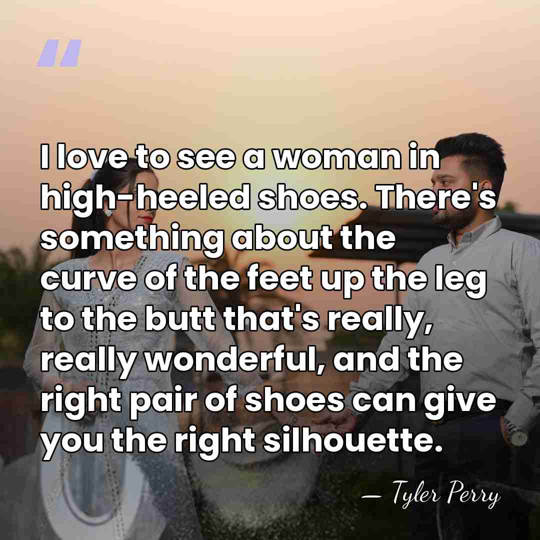 I love to see a woman in high-heeled shoes. There's something about&hellip; - Tyler Perry