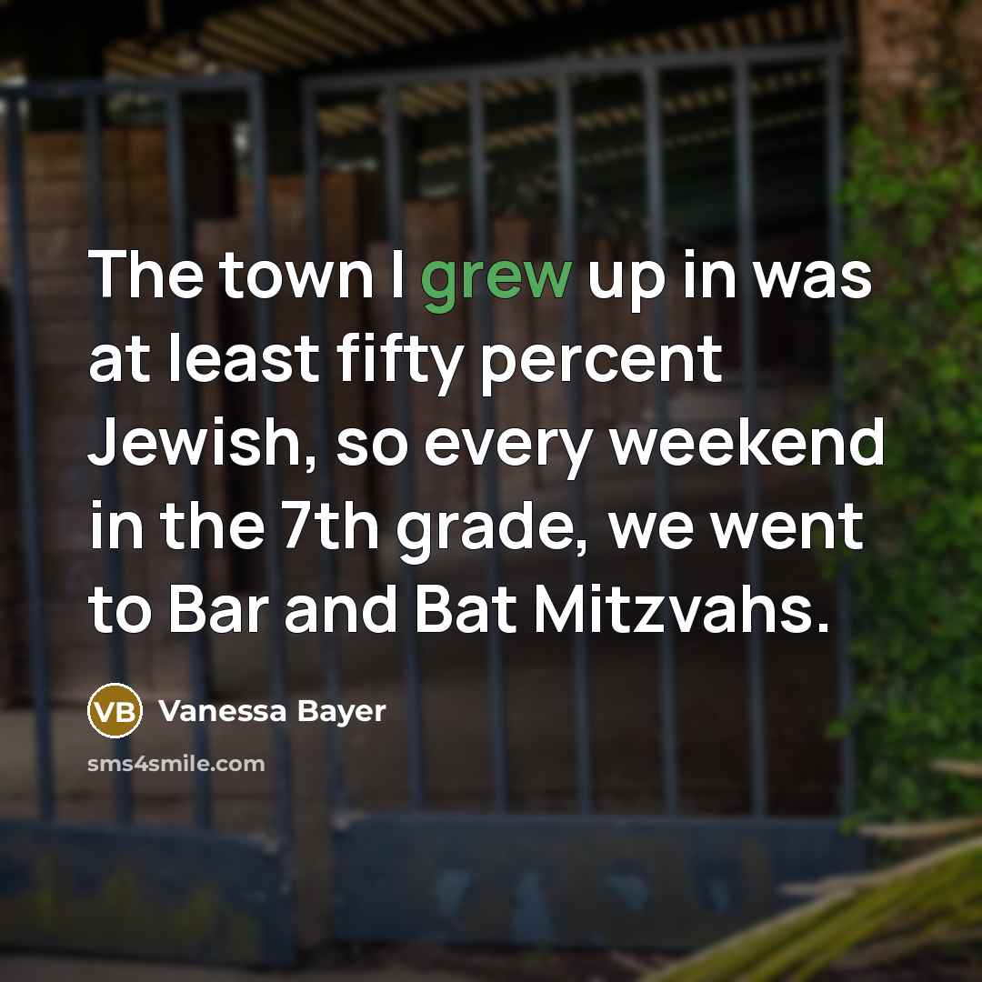 “The town I grew up in was at least fifty percent Jewish, so every weekend in the 7th grade, we went to Bar and Bat Mitzvahs.” quote by Vanessa Bayer