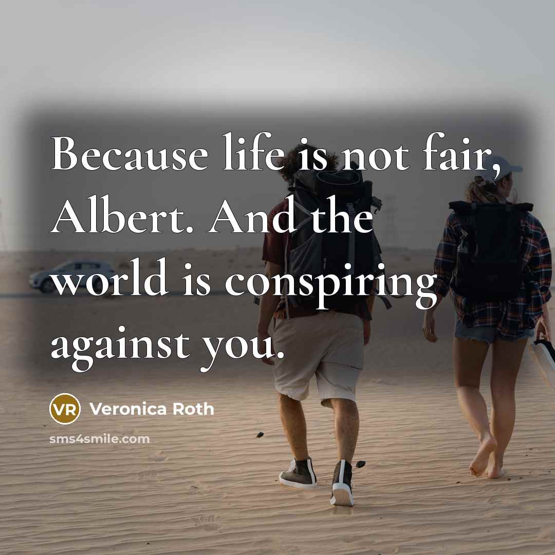 “Because life is not fair, Albert. And the world is…” quote by Veronica Roth