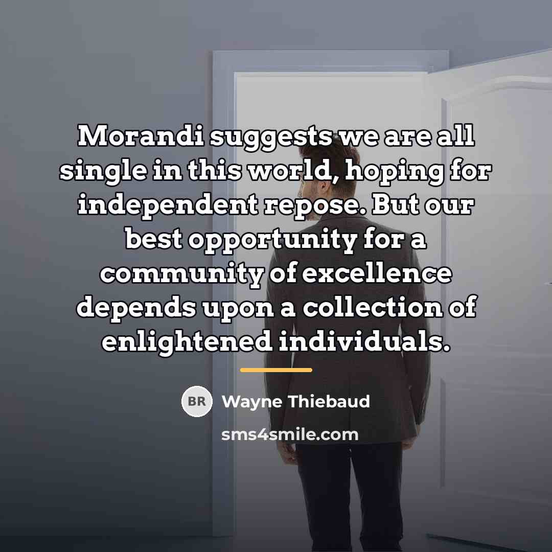 “Morandi suggests we are all single in this world, hoping…” quote by Wayne Thiebaud