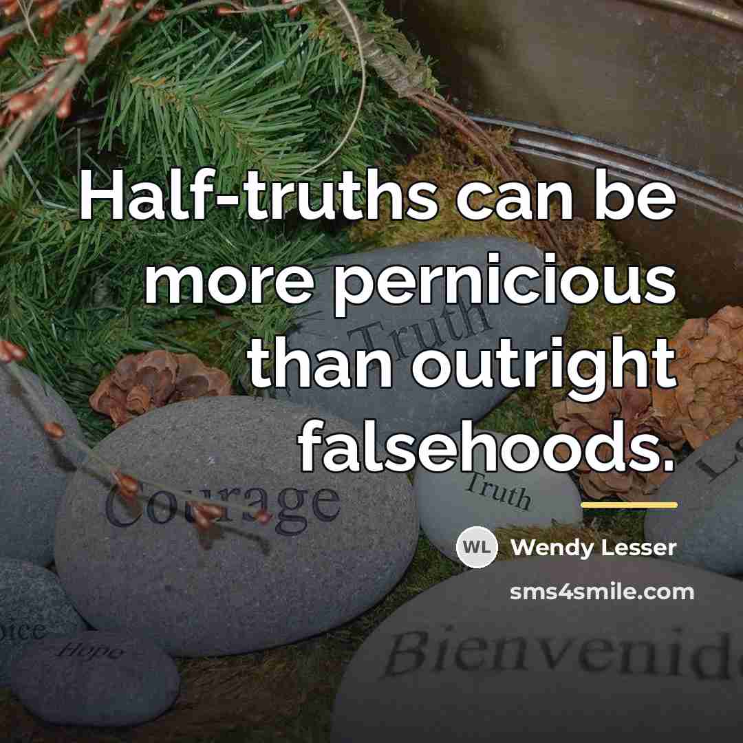 “Half-truths can be more pernicious than outright falsehoods.…” quote by Wendy Lesser