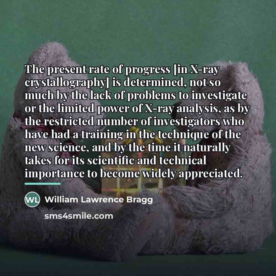 “The present rate of progress [in X-ray crystallography] is determined,…” quote by William Lawrence Bragg