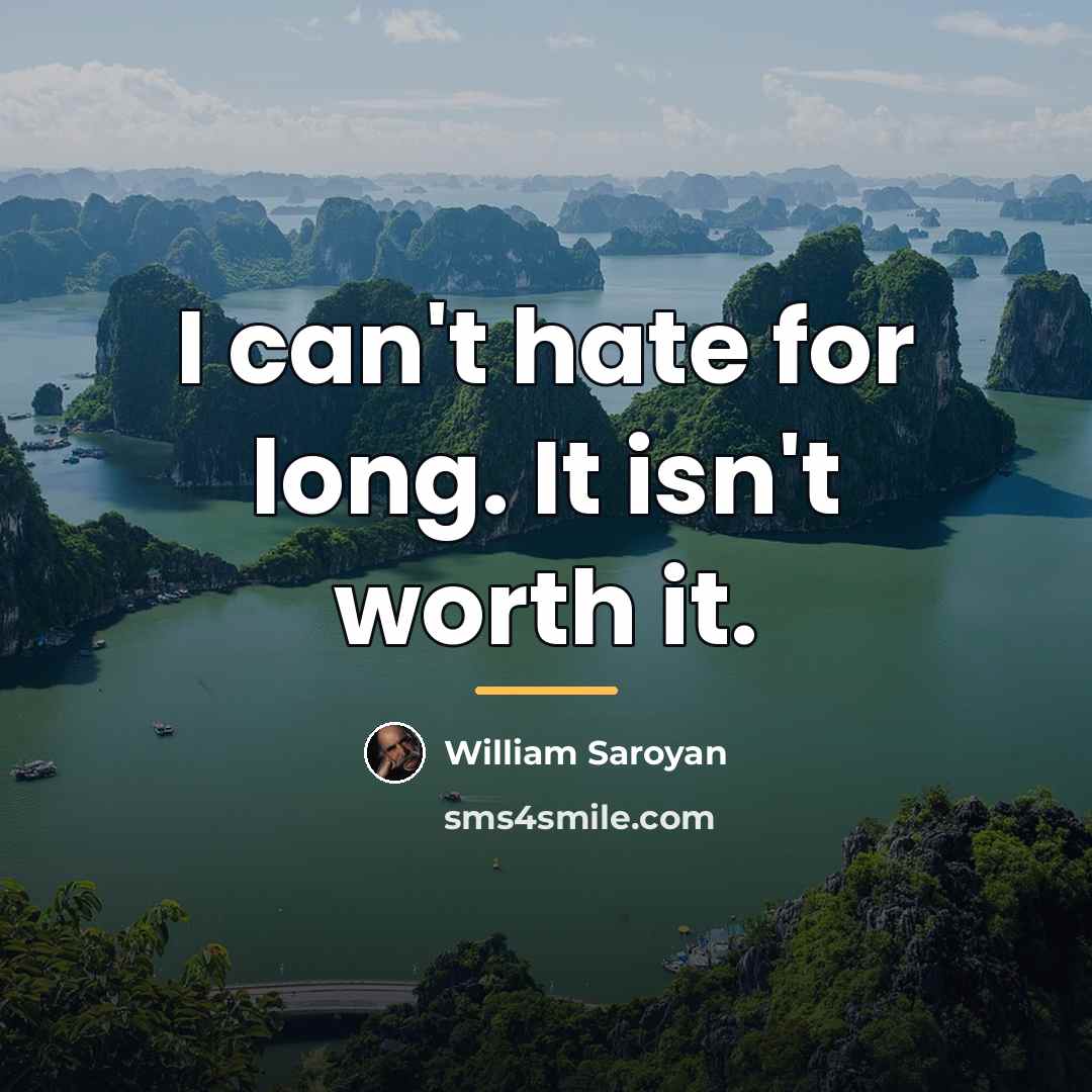 “I can't hate for long. It isn't worth it.…” quote by William Saroyan