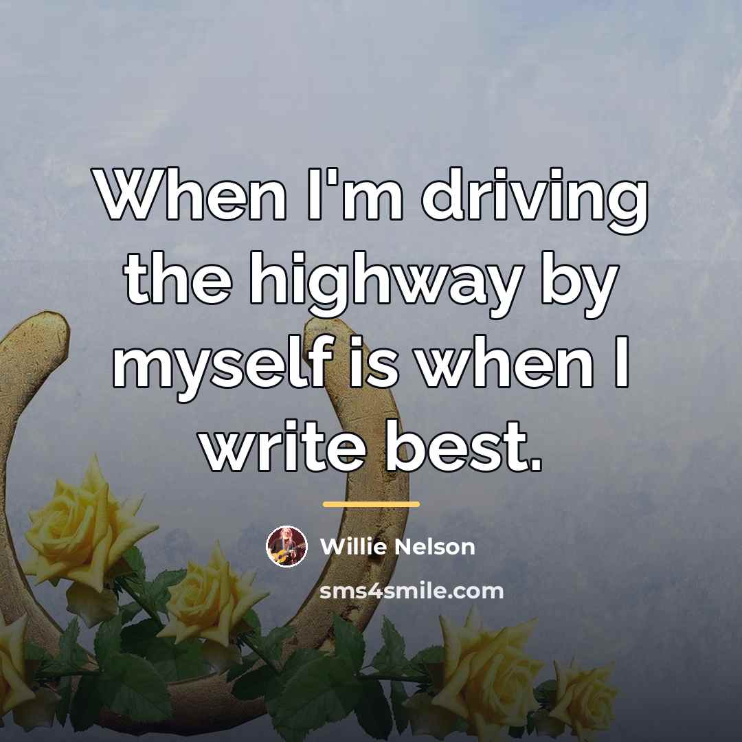 “When I'm driving the highway by myself is when I…” quote by Willie Nelson