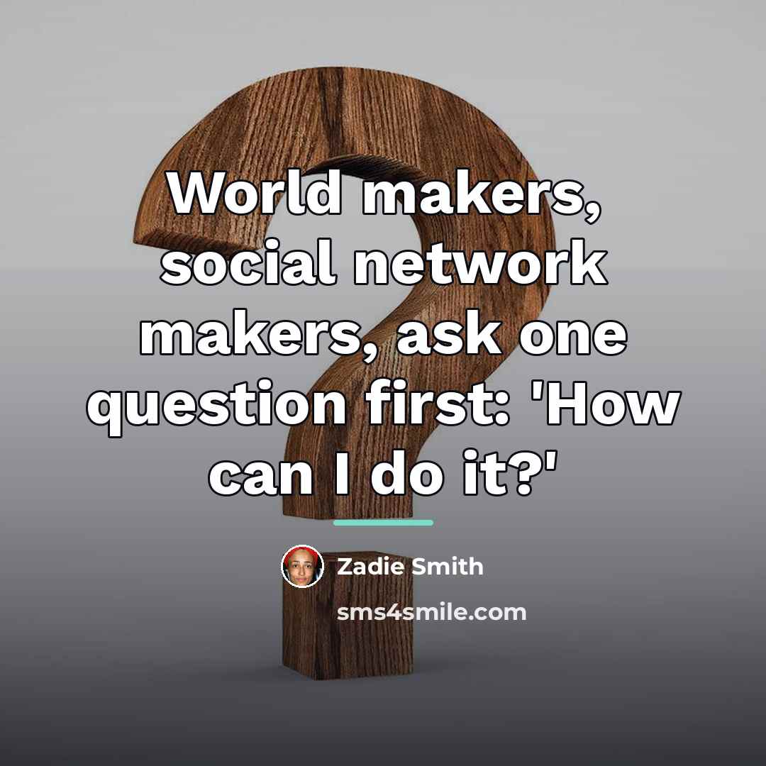 “World makers, social network makers, ask one question first: 'How…” quote by Zadie Smith