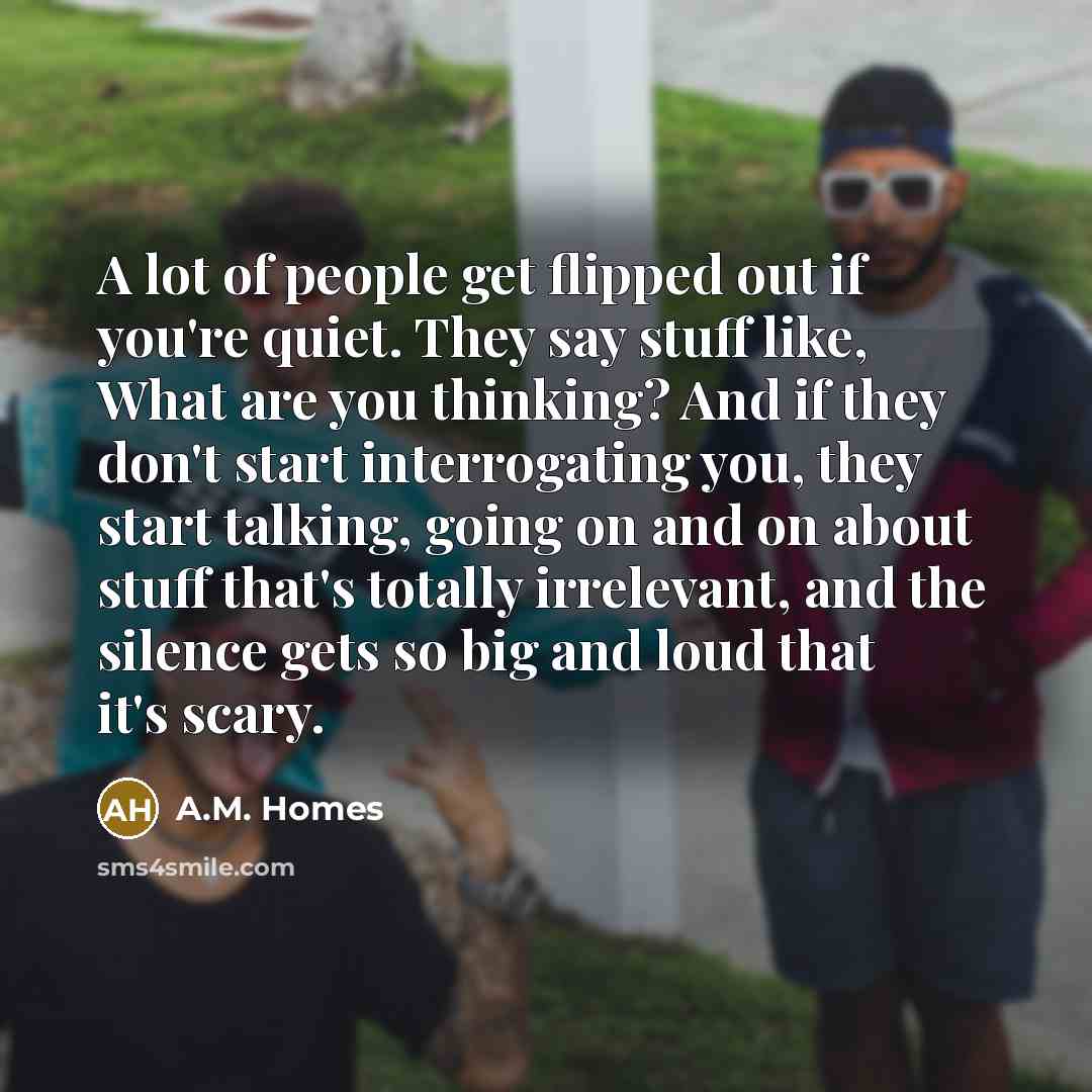 “A lot of people get flipped out if you're quiet.…” quote by A.M. Homes