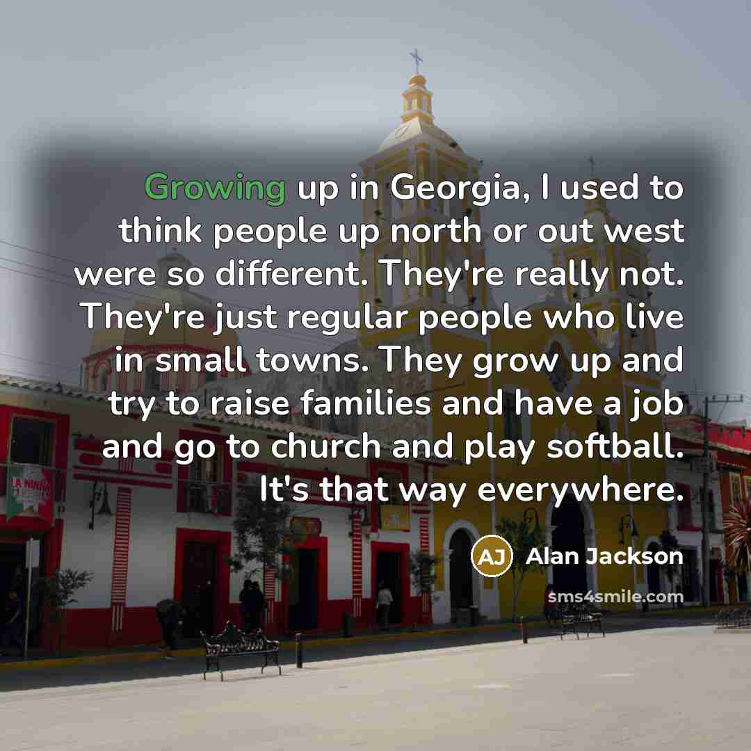 “Growing up in Georgia, I used to think people up…” quote by Alan Jackson