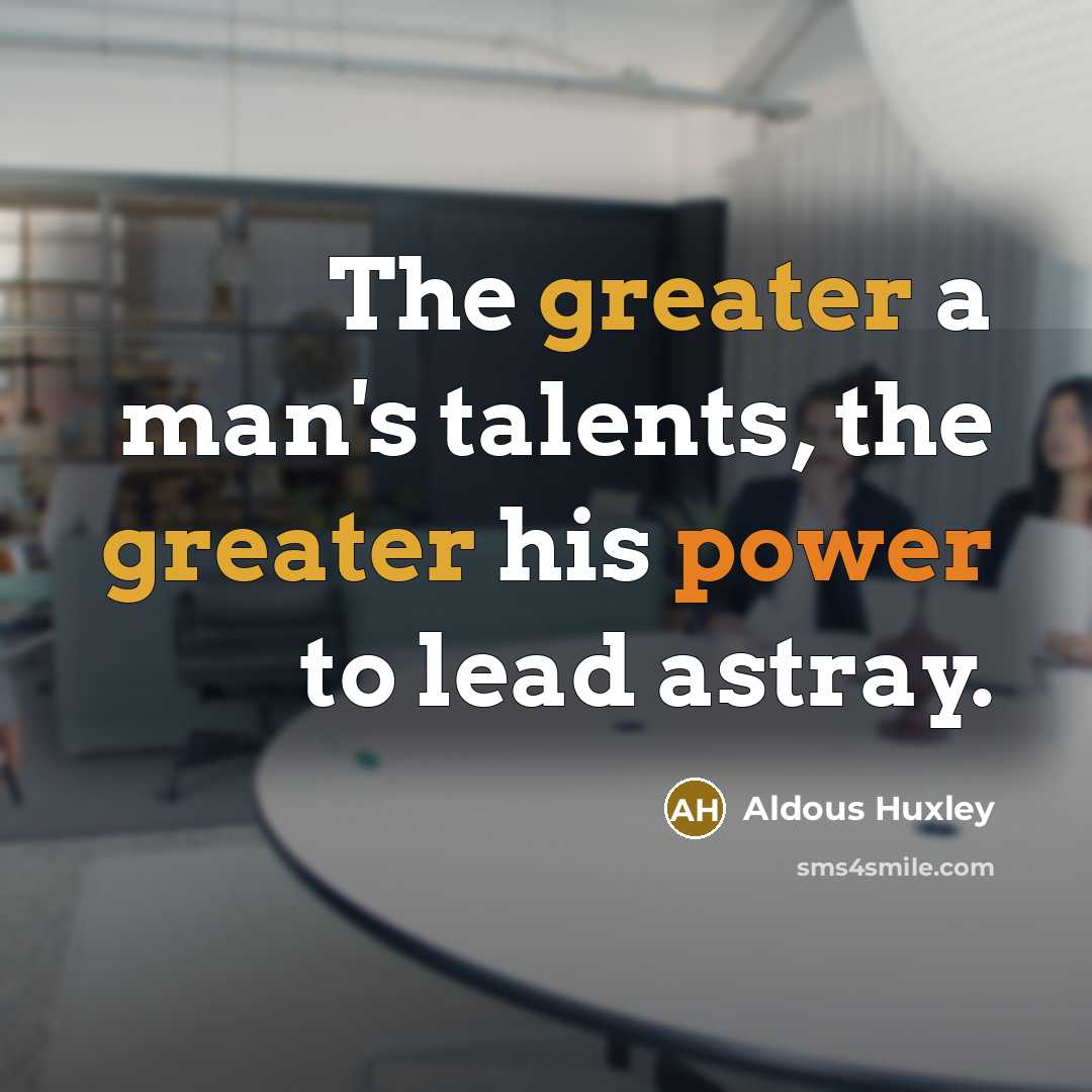 “The greater a man's talents, the greater his power to lead astray.” quote by Aldous Huxley