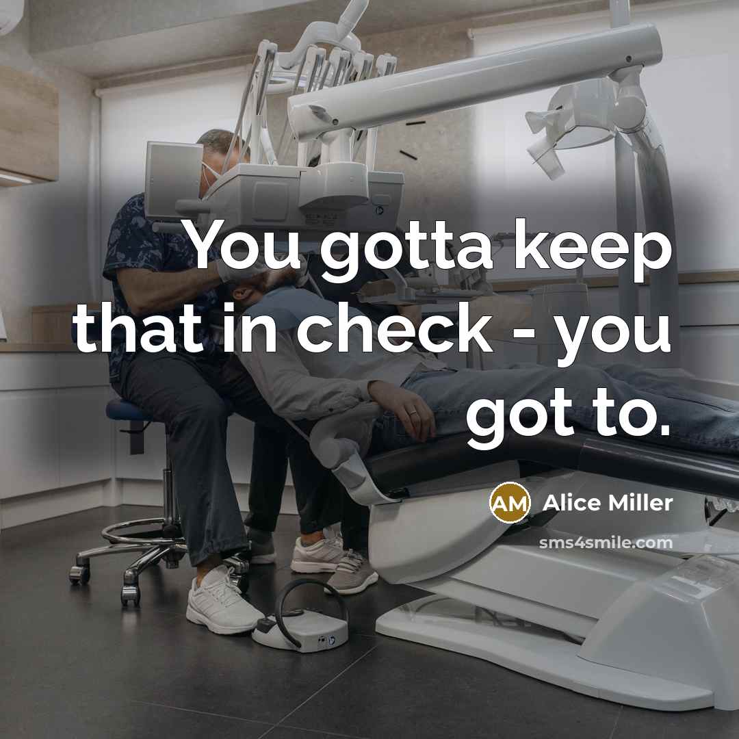“You gotta keep that in check - you got to.…” quote by Alice Miller