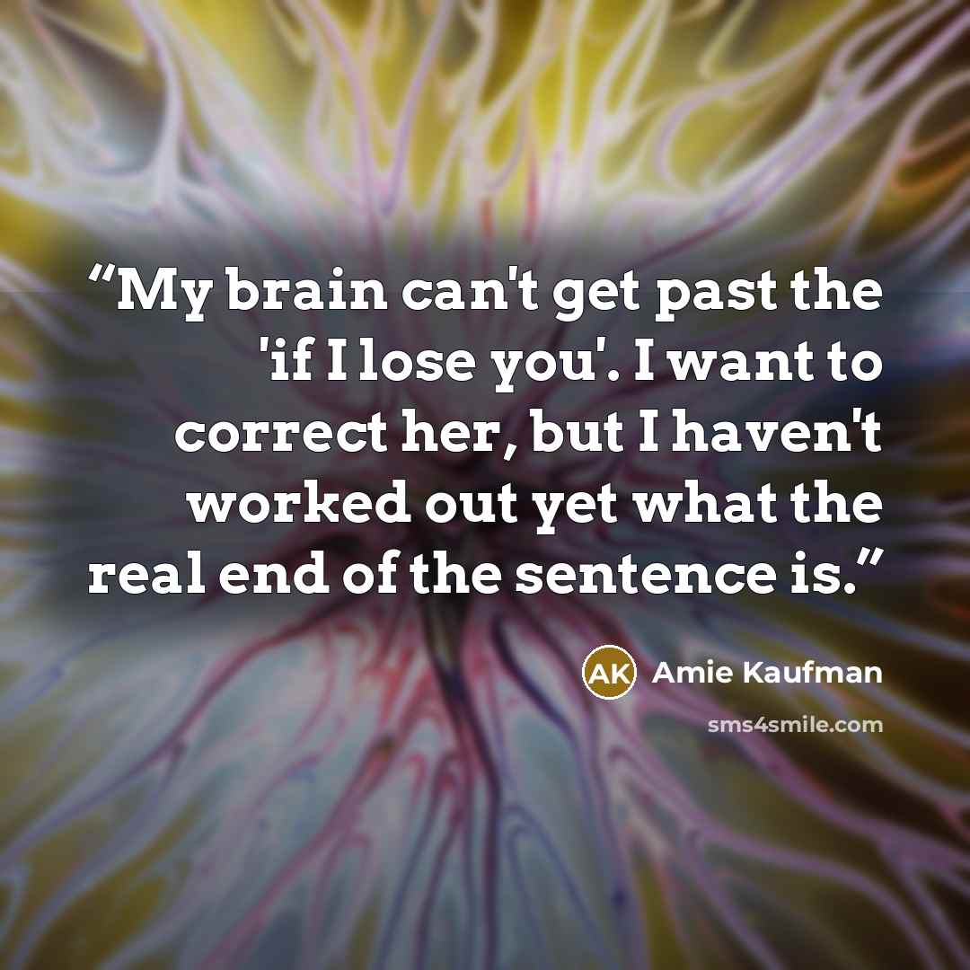 “My brain can't get past the 'if I lose you'. I want to correct her, but I haven't worked out yet what the real end of the sentence is.” quote by Amie Kaufman
