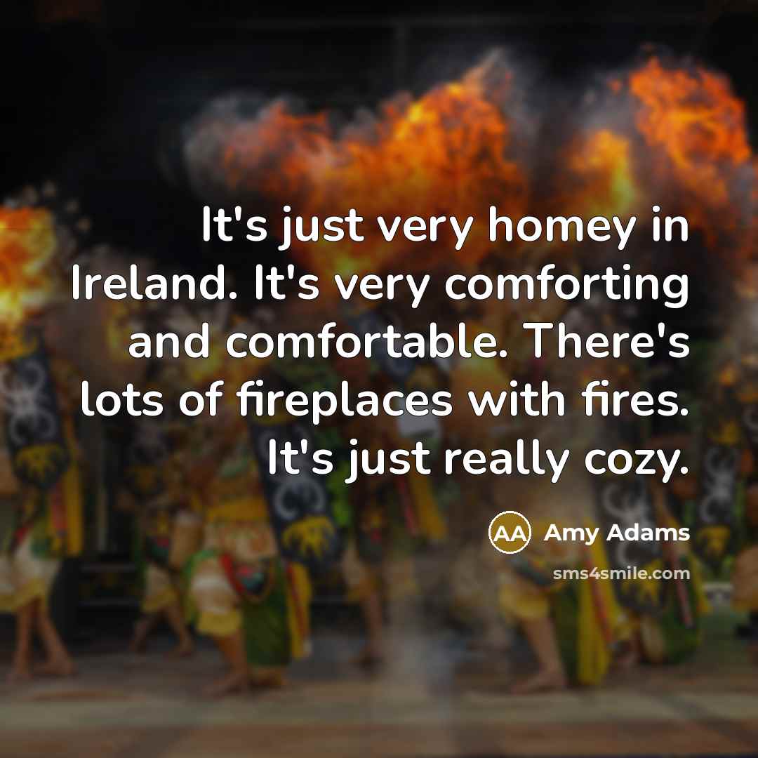 “It's just very homey in Ireland. It's very comforting and…” quote by Amy Adams