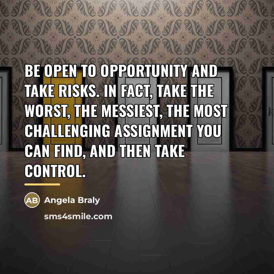 “Be open to opportunity and take risks. In fact, take…” quote by Angela Braly