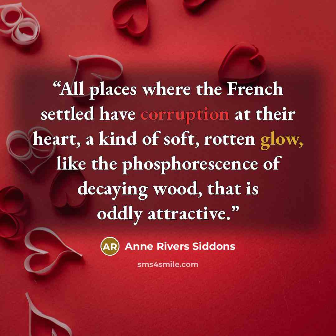 “All places where the French settled have corruption at their heart, a kind of soft, rotten glow, like the phosphorescence of decaying wood, that is oddly attractive.” quote by Anne Rivers Siddons
