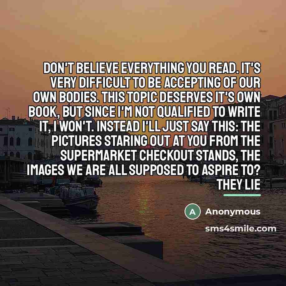 “Don't believe everything you read. It's very difficult to be…” quote by Anonymous
