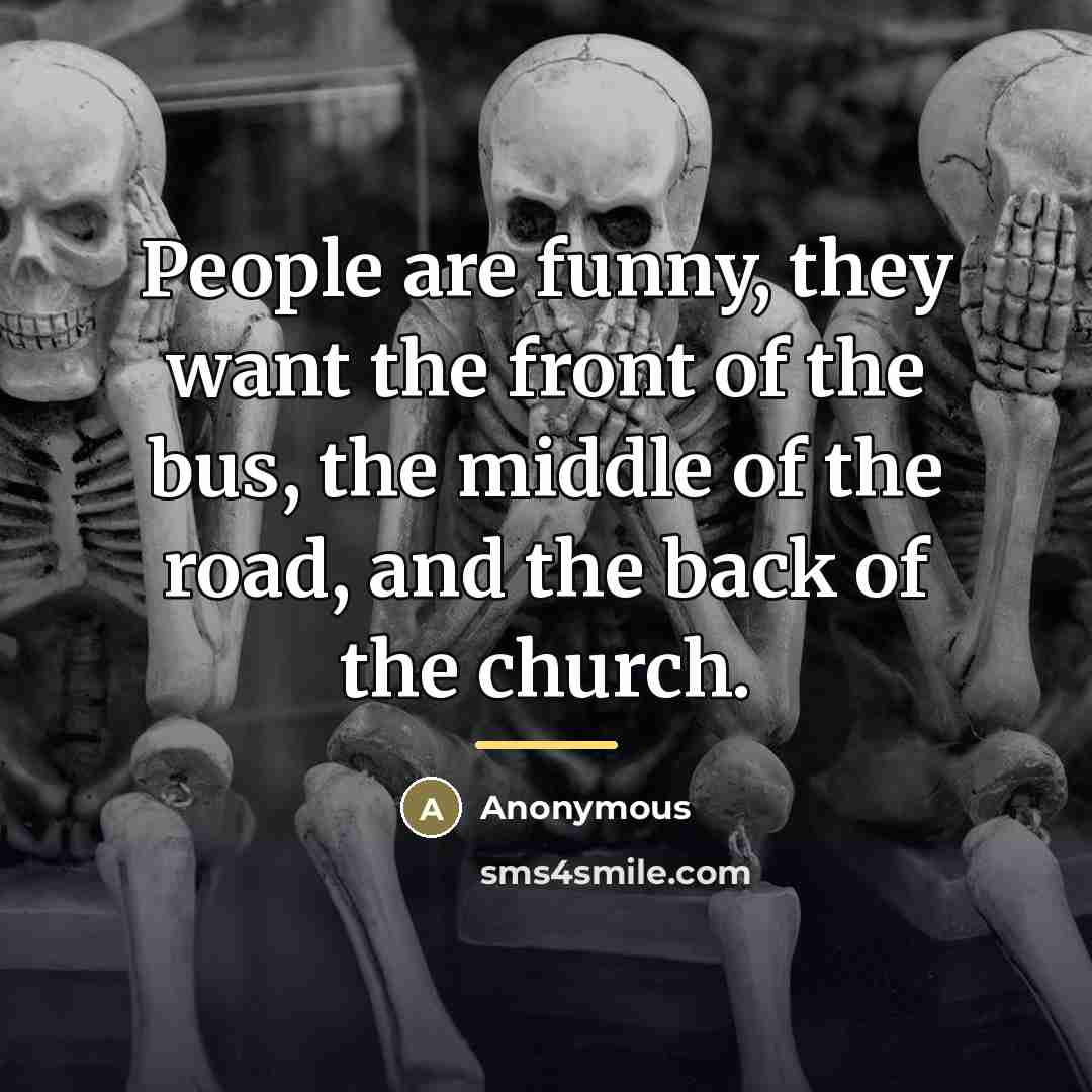 “People are funny, they want the front of the bus,…” quote by Anonymous