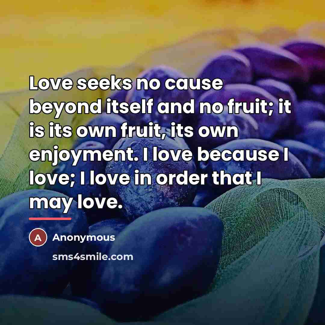 “Love seeks no cause beyond itself and no fruit; it…” quote by Anonymous