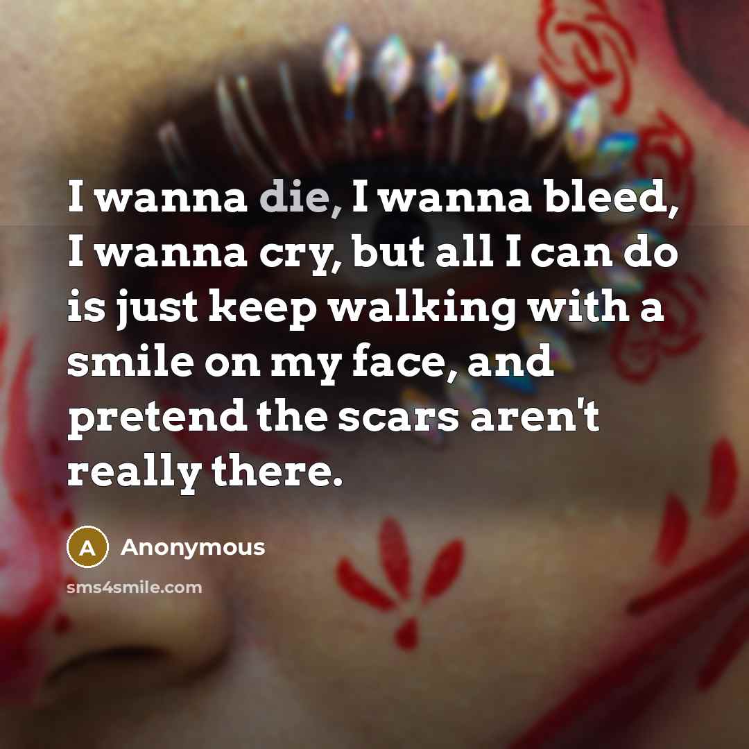 “I wanna die, I wanna bleed, I wanna cry, but…” quote by Anonymous
