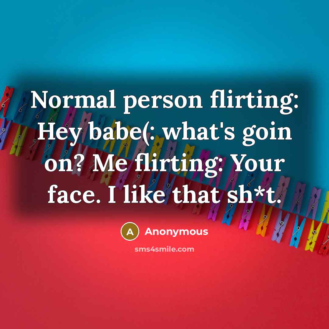 “Normal person flirting: Hey babe(: what's goin on? Me flirting:…” quote by Anonymous