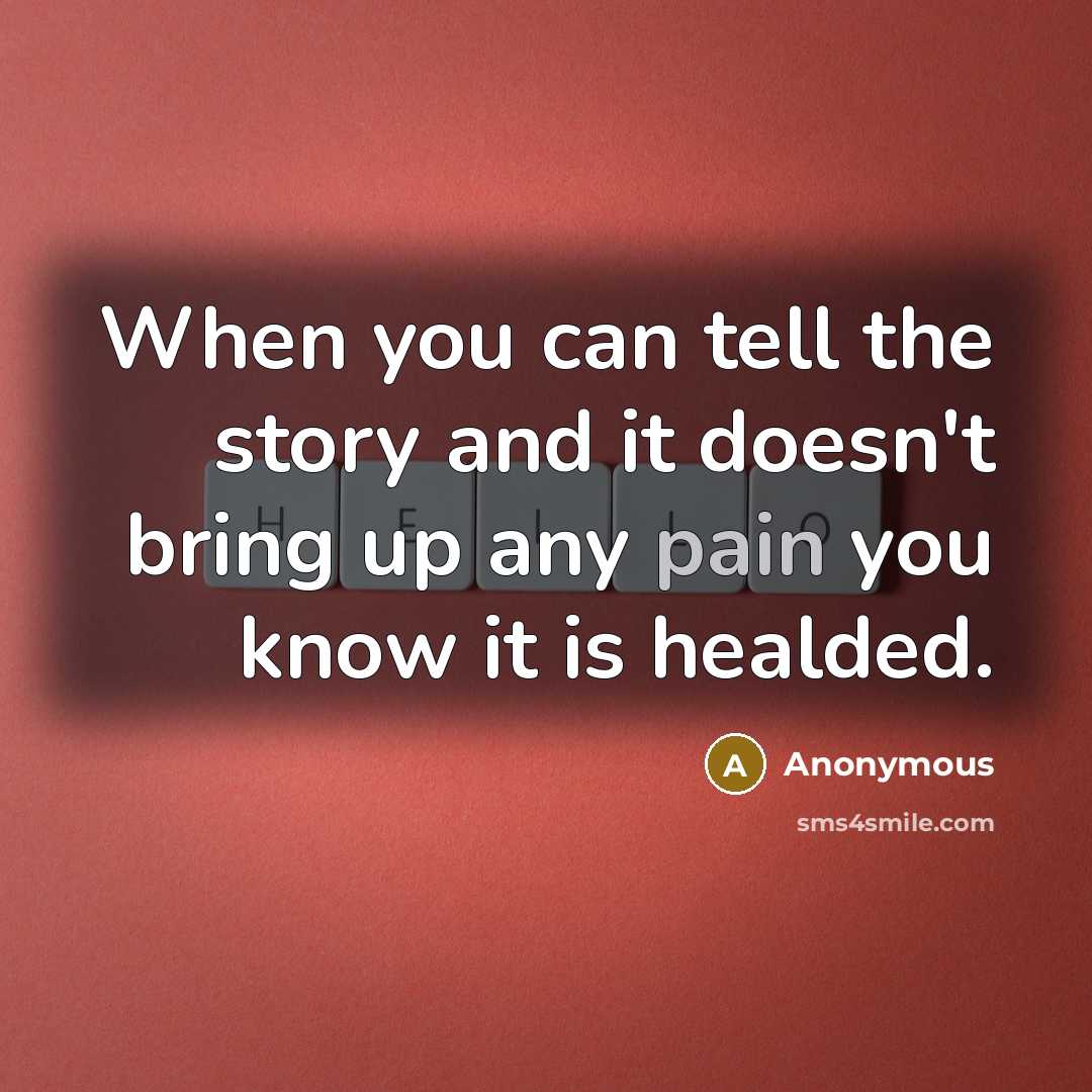 “When you can tell the story and it doesn't bring up any pain you know it is healded.” quote by Anonymous