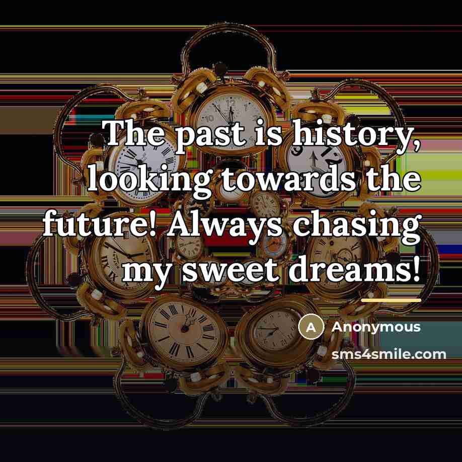 “The past is history, looking towards the future! Always chasing…” quote by Anonymous