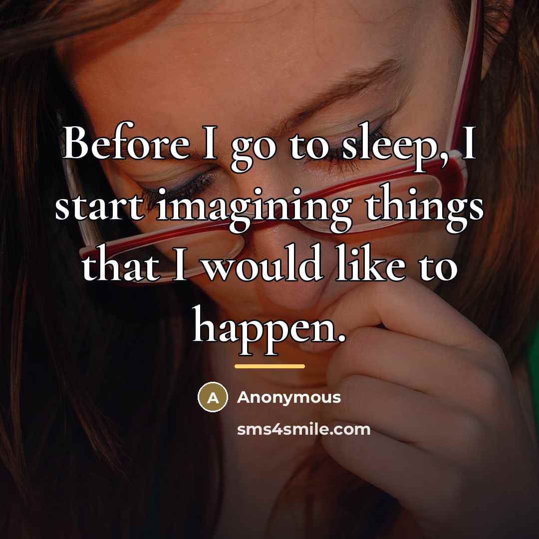 “Before I go to sleep, I start imagining things that…” quote by Anonymous
