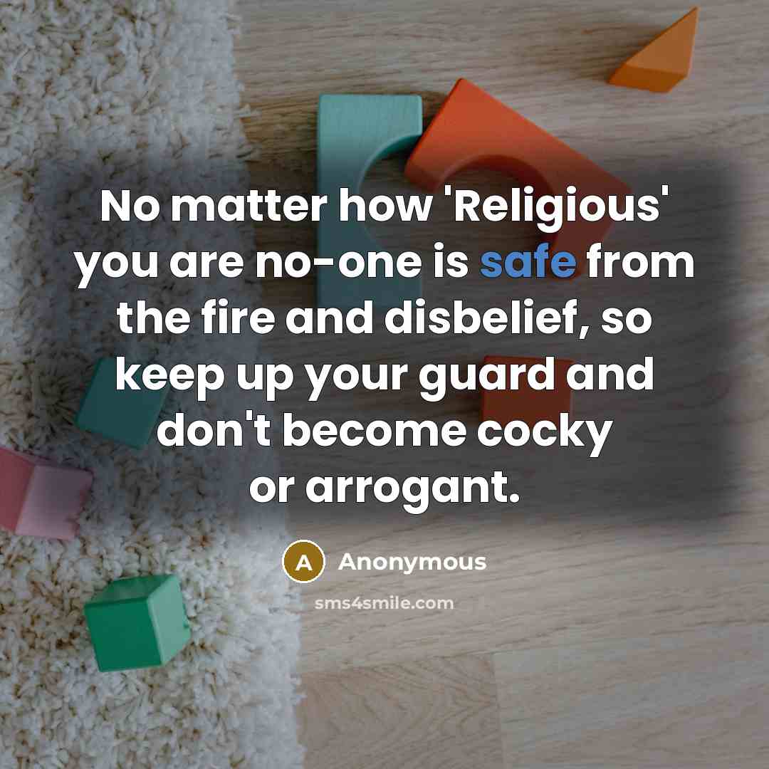 “No matter how 'Religious' you are no-one is safe from the fire and disbelief, so keep up your guard and don't become cocky or arrogant.” quote by Anonymous